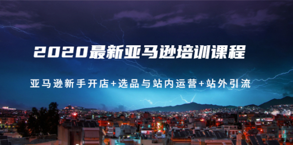 2020最新亚马逊培训课程:亚马逊新手开店+选品与站内运营+站外引流(无水印)