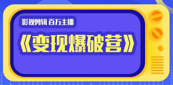 影视剪辑 百万主播《变现爆破营》揭秘影视号6大维度,边学边变现