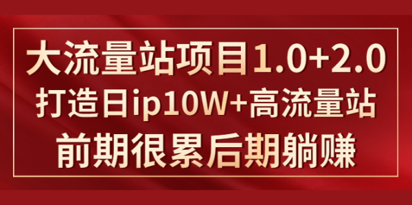 《大流量站项目1.0+2.0》打造日ip10W+高流量站,前期很累后期躺赚