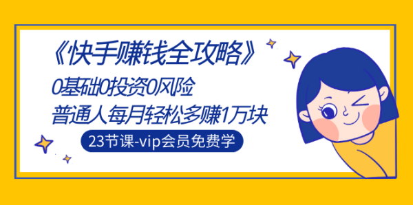 《快手赚钱全攻略》0基础0投资0风险:普通人每月轻松多赚1万块(23节视频)