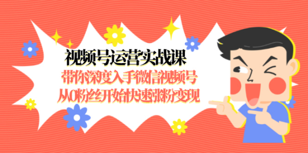 视频号运营实战课,带你深度入手微信视频号1.0,从0粉丝开始快速涨粉变现