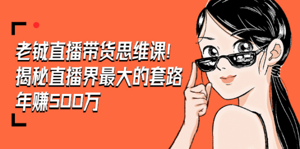 老铖直播带货思维课,揭秘直播界最大的套路,年赚500万 疯狂大卖(无水印)