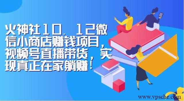 火神社10.12微信小商店赚钱项目,视频号直播带货,实现真正在家躺赚!