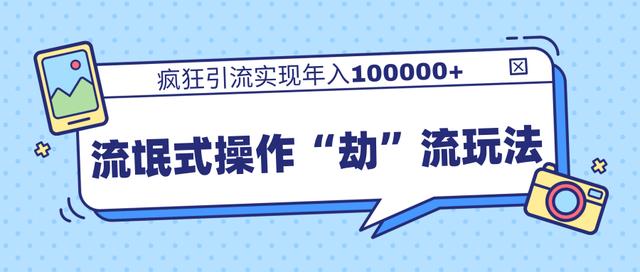 柚子团队内部课程,流氓式操作“劫”流玩法,疯狂引流实现年入100000+
