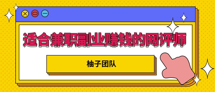 适合兼职副业赚钱的网评师,简单操作月入8000+【视频课程】
