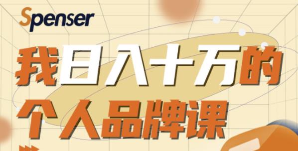 Spenser日入十万的个人品牌课,毕业3年上海买房,微信8个月赚百万