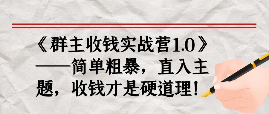 《群主收钱实战营1.0》——简单粗暴,直入主题,收钱才是硬道理!