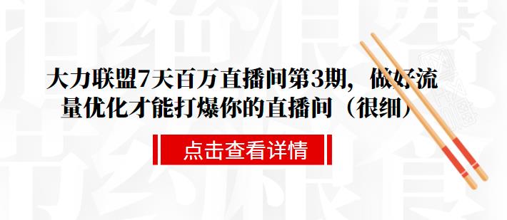 大力联盟7天百万直播间第3期,做好流量优化才能打爆你的直播间(很细)