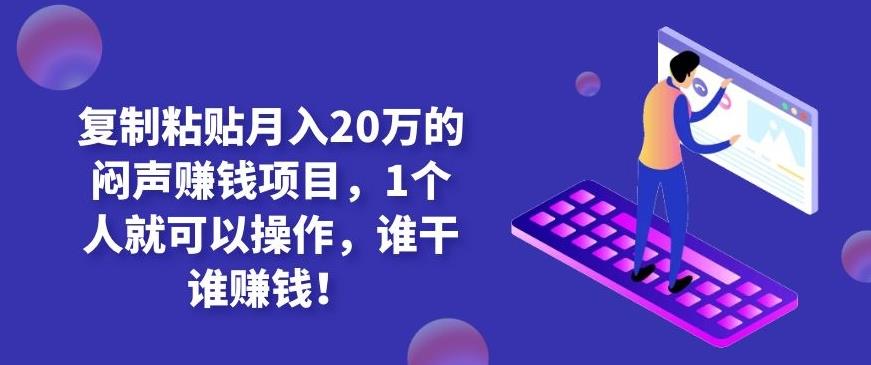复制粘贴月入20万的闷声赚钱项目,1个人就可以操作,谁干谁赚钱!