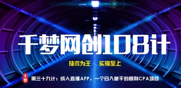 千梦网创108计第39计:CR直播APP,一个日入破千的暴利CPA项目