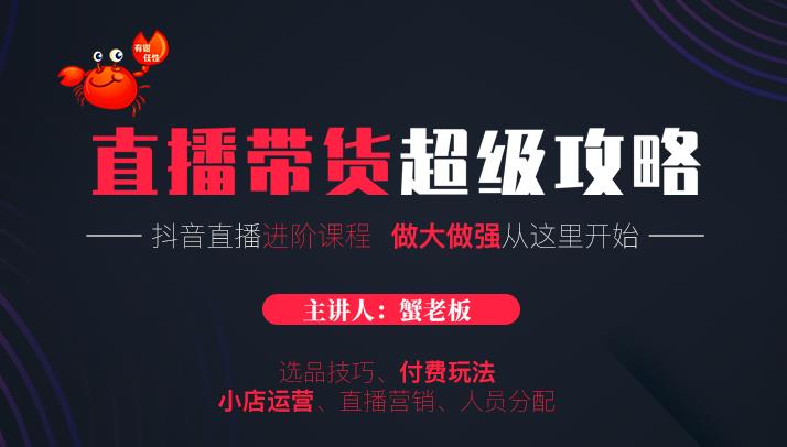 蟹老板抖音直播带货超级攻略:抖音直播带货的详细玩法,小店运营、付费投放等