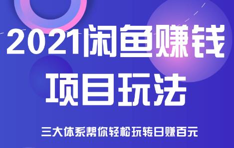 2021闲鱼赚钱项目新玩法,三大体系详细解析让你轻松日赚百元