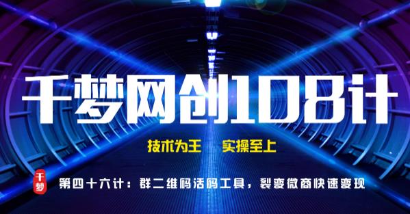 千梦网创108计第46计:群二维码活码工具,裂变微商快速变现