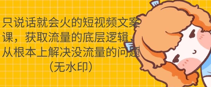 只说话就会火的短视频文案课,从根本上解决没流量的问题【无水印】
