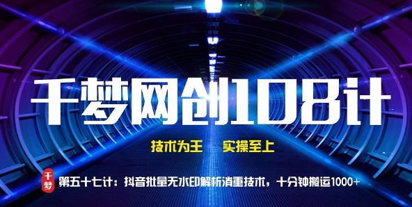 千梦网创108计第57计:抖音批量无水印解析消重技术,十分钟搬运1000