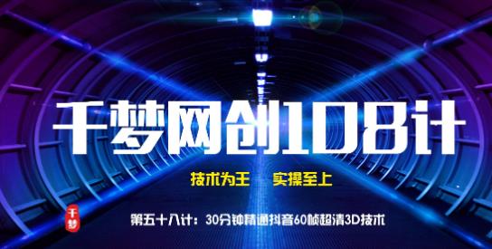 千梦网创108计第58计:30分钟精通抖音60帧超清3D技术
