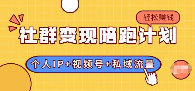 社群变现陪跑计划:建立“个人IP 视频号 私域流量”的社群商业模式轻松赚钱