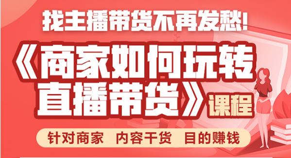 商家如何玩转直播带货,找主播带货不再发愁,针对商家内容干货目的赚钱