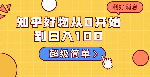 知乎好物从0开始到日入100,超级简单的玩法分享,新人一看也能上手操作
