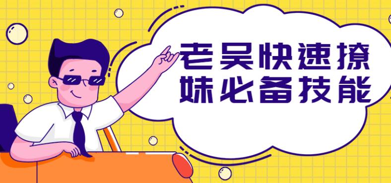 老吴快速撩妹必备技能方法课程