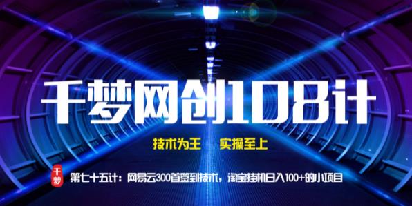 千梦网创108计第75计:网易云300首签到技术,淘宝挂机日入100 的小项目