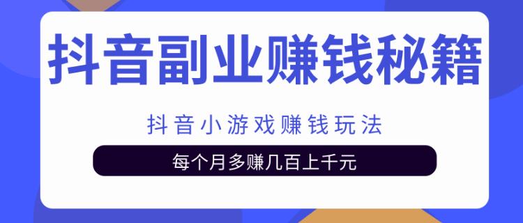抖音副业赚钱秘籍之抖音小游戏赚钱玩法,每个月多赚几百上千元