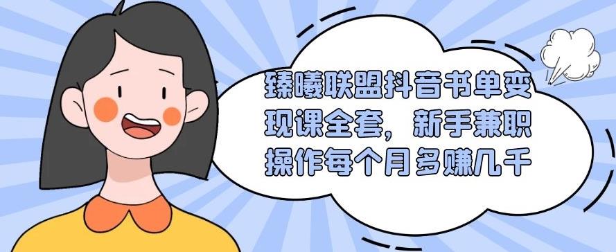 臻曦联盟抖音书单变现课全套,新手兼职操作每个月多赚几千【视频课程】