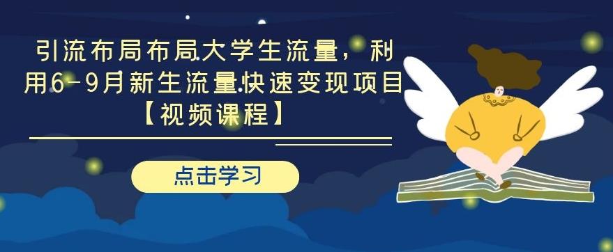 引流布局布局大学生流量,利用6-9月新生流量快速变现项目【视频课程】