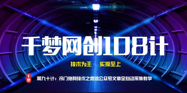 千梦网创108计第90计:高阶冷门暴利技术之微信公众号文章全自动采集教学