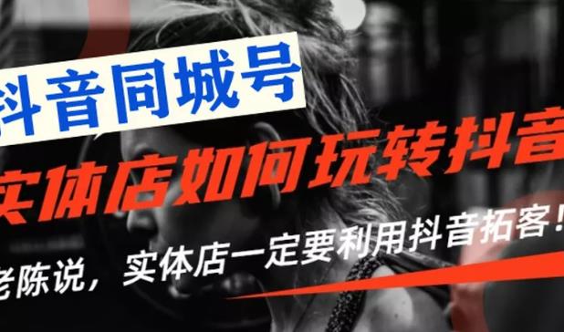【抖音同城号】实体店抖音引流营销实战课程,教你通过同城号赚钱,抓住风口