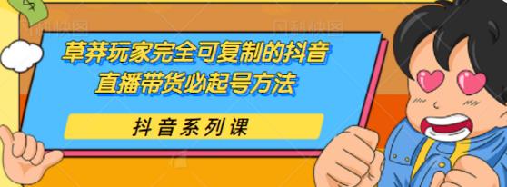 草莽玩家完全可复制的抖音直播带货必起号方法,0粉0投放【保姆级教程】