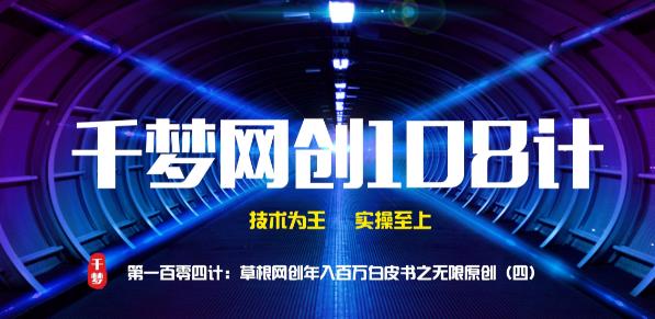 千梦网创108计第104计:草根网创年入百万白皮书之无限内容原创(四)