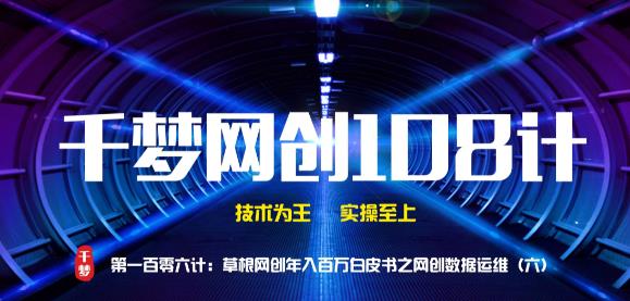 千梦网创108计第106计:草根网创年入百万白皮书之网创数据运维(六)