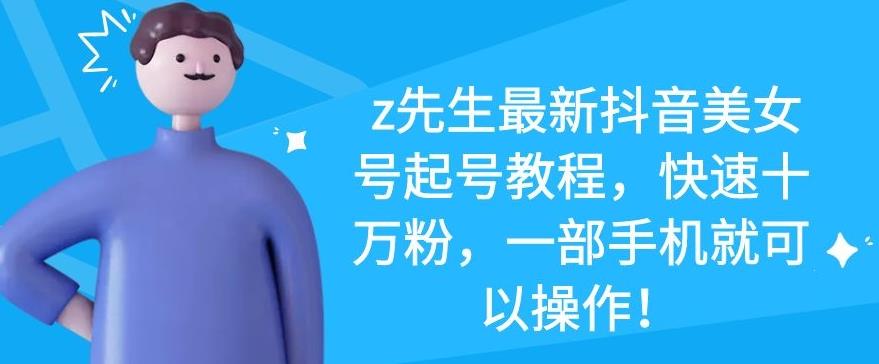 z先生最新抖音美女号起号教程,快速十万粉,一部手机就可以操作!