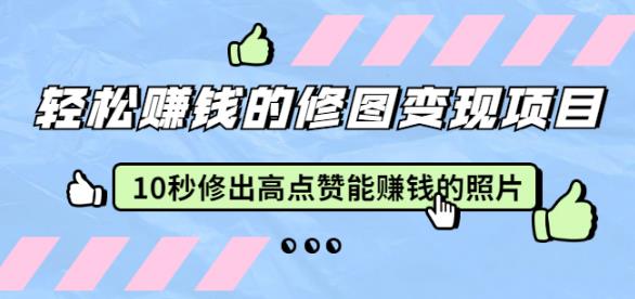 赵洋轻松赚钱的修图变现项目:10秒修出高点赞能赚钱的照片(18节视频课)
