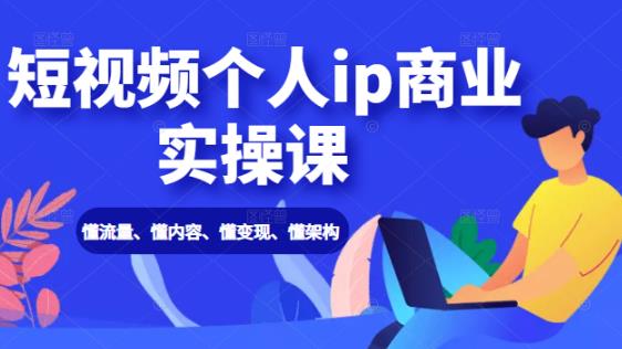 短视频个人IP商业实操课:懂流量、懂内容、懂变现、懂架构(价值999元)