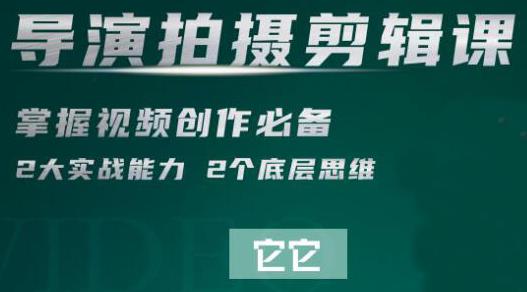 短视频学院·导演拍摄剪辑核心课,掌握视频创作必备的2大实战能力与底层思维