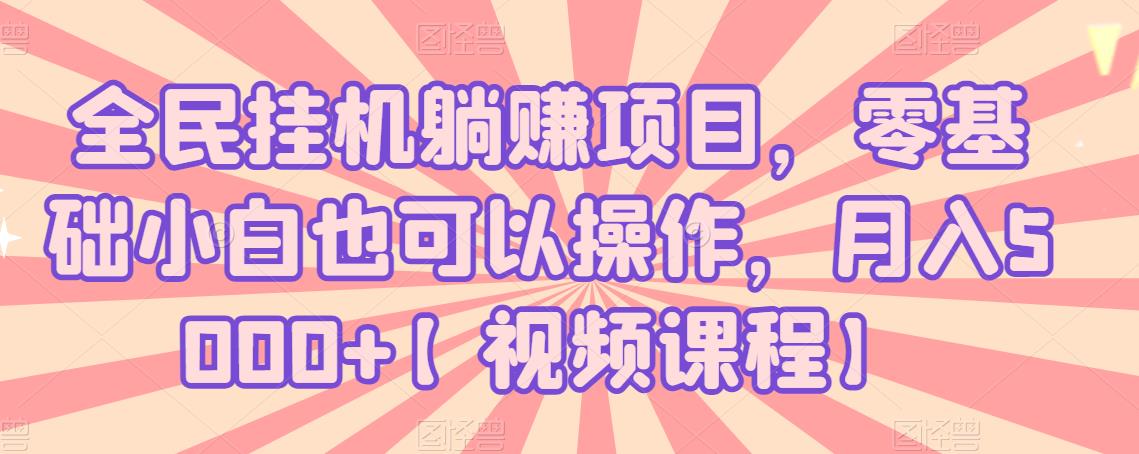 全民挂机躺赚项目,零基础小白也可以操作,月入5000 【视频课程】