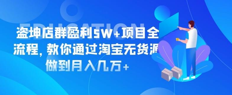 盗坤淘宝店群盈利5W 项目全流程,教你通过淘宝无货源做到月入几万