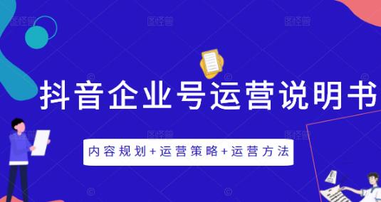 《抖音企业号运营说明书》内容规划 运营策略 运营方法，三节视频课掌握抖音企业号运营