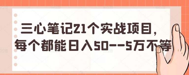 三心笔记21个实战项目,每个都能日入50–5万不等