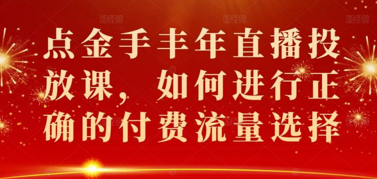 点金手丰年直播投放课,如何进行正确的付费流量选择