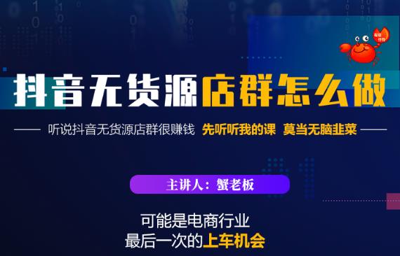 蟹老板·抖音无货源店群怎么做,吊打市面一大片《抖音无货源店群》的课程