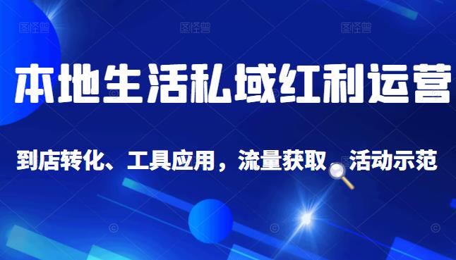 本地生活私域运营课:流量获取、工具应用,到店转化等全方位教学