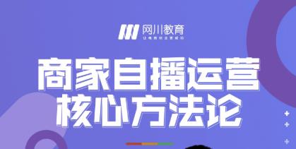 网川教育·商家自播运营核心方法论,一套可落地实操的方法论