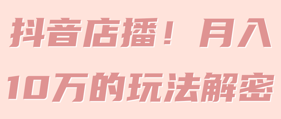 抖音店播！月入10万的玩法解密！【视频教程】