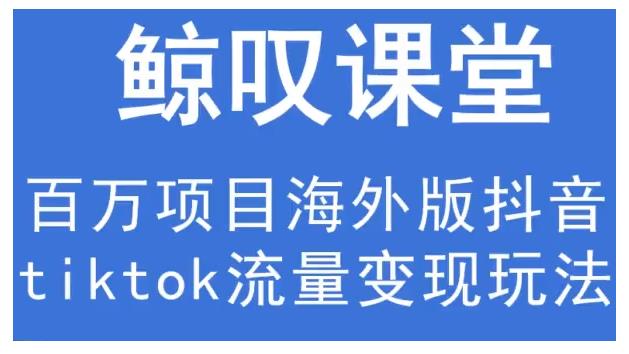 鲸叹号·海外TIKTOK训练营,百万项目海外版抖音tiktok流量变现玩法