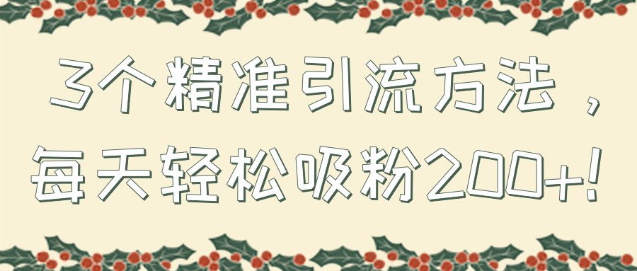 3个精准引流方法，每天轻松吸粉200+！【视频教程】