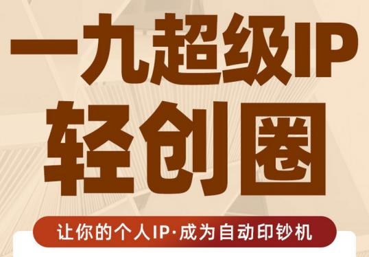王一九:超级IP轻创圈,让你的个人IP,成为自动印钞机