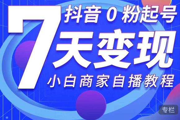抖音0粉起号7天变现,无需专业的团队,小白商家从0到1自播教程